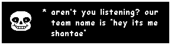 Sans: "aren't you listening? our team name is "hey its me shantae""